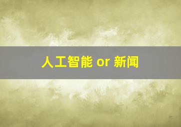 人工智能 or 新闻